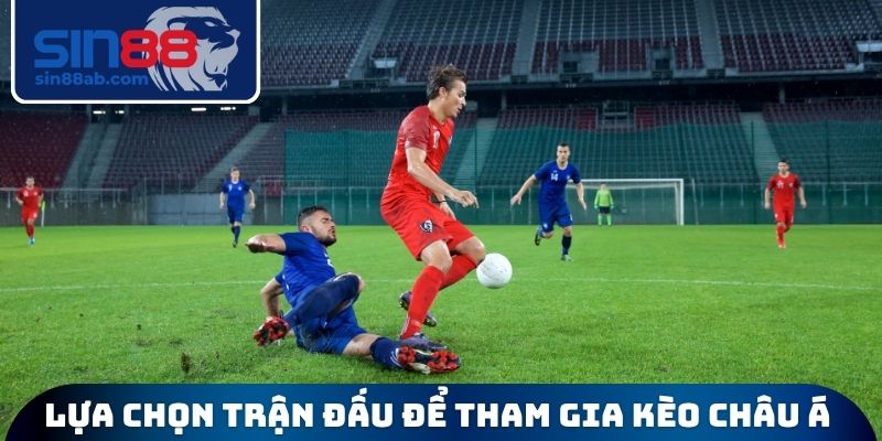 Lựa chọn trận đấu để tham gia kèo Châu Á