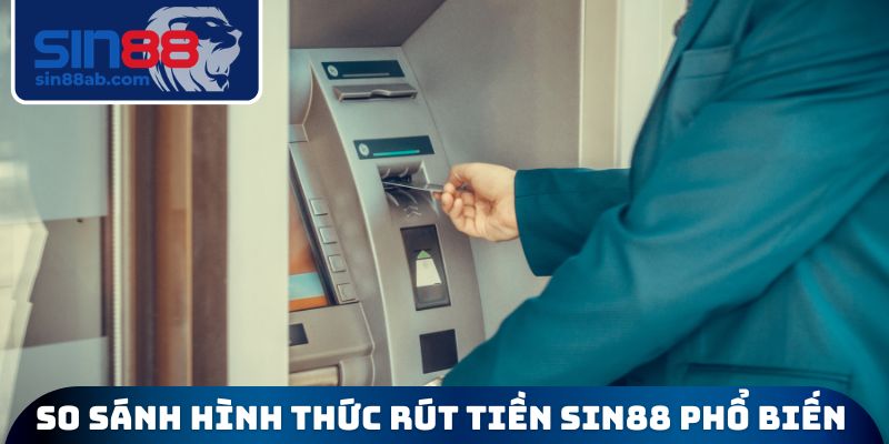 So sánh hình thức rút tiền SIN88 phổ biến